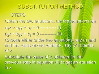 Solve the equation obtained in the
previous step to get the value of x.
Substitute the value of x and get
the value of y.
...