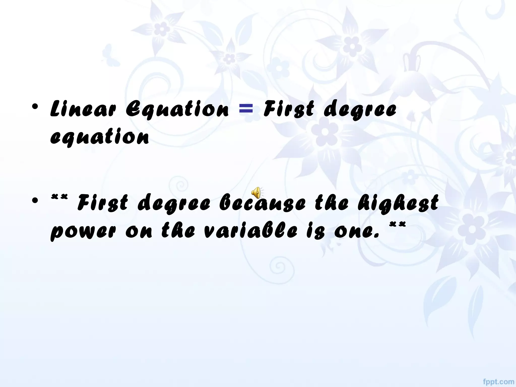 • Linear Equation = First degree
equation
• ** First degree because the highest
power on the variable is one. **
 