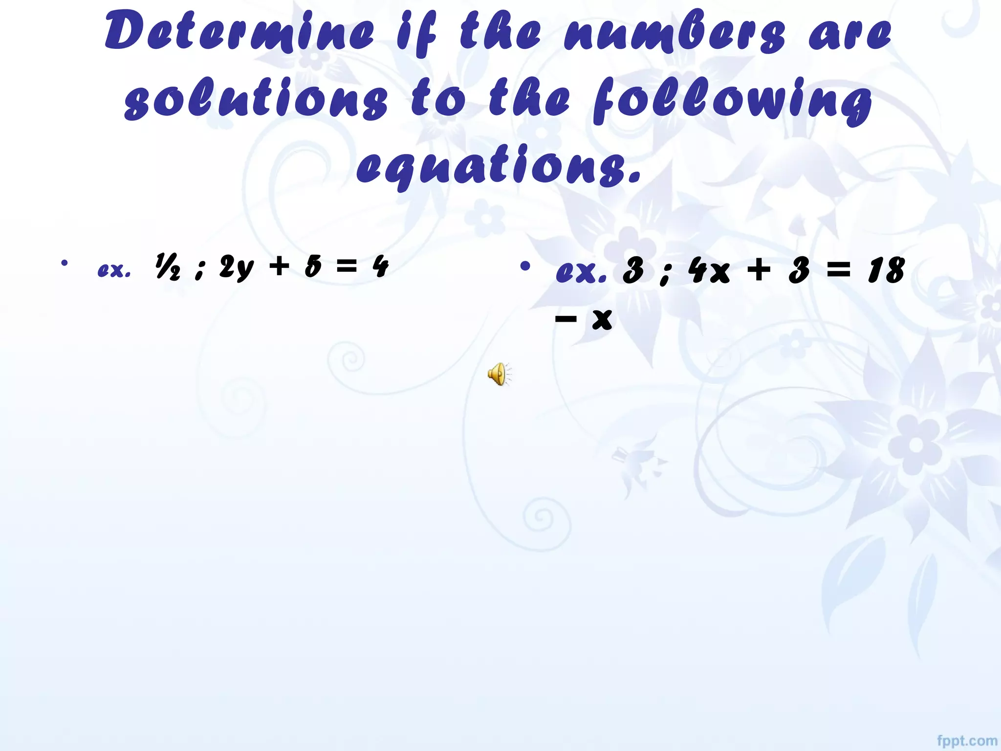 Determine if the numbers are
solutions to the following
equations.
• ex. ½ ; 2y + 5 = 4 • ex. 3 ; 4x + 3 = 18
– x
 