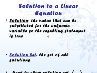 Solution to a Linear
Equation
• Solution- the value that can be
substituted for the unknown
variable so the resulting statement
is true
• Solution Set- the set of all
solutions
 