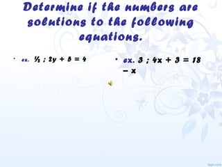 Determine if the numbers are
solutions to the following
equations.
• ex. ½ ; 2y + 5 = 4 • ex. 3 ; 4x + 3 = 18
– x
 