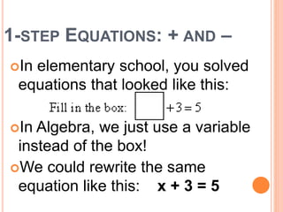 1-STEP EQUATIONS: + AND –
In elementary school, you solved
equations that looked like this:
In Algebra, we just use a va...