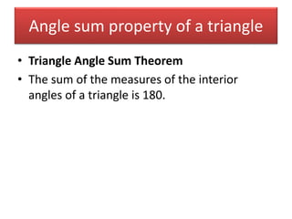 Angle sum property of a triangle
• Triangle Angle Sum Theorem
• The sum of the measures of the interior
angles of a triangle is 180.
 