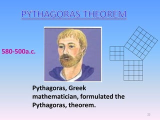 Pythagoras, Greek
mathematician, formulated the
Pythagoras, theorem.
580-500a.c.
22
 
