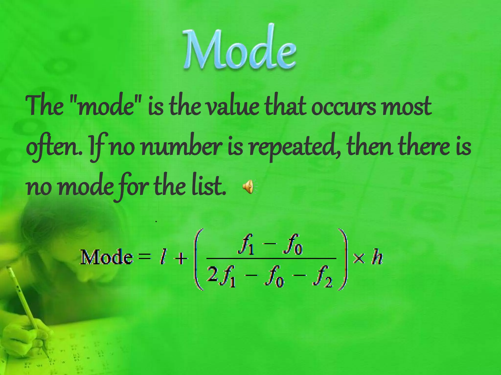 The "mode" is the value that occurs most
often. If no number is repeated, then there is
no mode for the list.
 