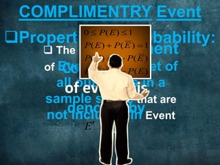  The Complement
of Event E is the set of
all outcomes in a
sample space that are
not included in Event
E.
The
Complement
of event E is
denoted by
Properties of Probability:
EorE
COMPLIMENTRY Event
)(1)(
)(1)(
1)()(
1)(0
EPEP
EPEP
EPEP
EP




 