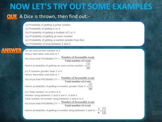 NOW LET’S TRY OUT SOME EXAMPLES
A Dice is thrown, then find out:-
 