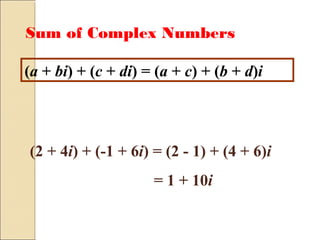 (a + bi) + (c + di) = (a + c) + (b + d)i
(2 + 4i) + (-1 + 6i) = (2 - 1) + (4 + 6)i
= 1 + 10i
Sum of Complex Numbers
 