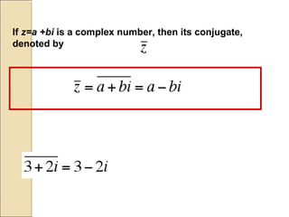 If z=a +bi is a complex number, then its conjugate,
denoted by
 