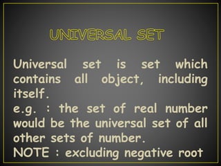 Universal set is set which
contains all object, including
itself.
e.g. : the set of real number
would be the universal set of all
other sets of number.
NOTE : excluding negative root
 