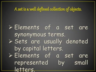  Elements of a set are
synonymous terms.
 Sets are usually denoted
by capital letters.
 Elements of a set are
represented by small
letters.
 