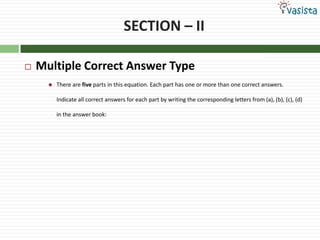 SECTION – II

   Multiple Correct Answer Type
         There are five parts in this equation. Each part has one or more than one correct answers.

          Indicate all correct answers for each part by writing the corresponding letters from (a), (b), (c), (d)

          in the answer book:
 