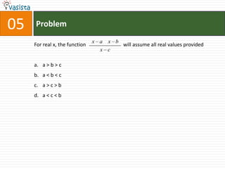 05   Problem
                                x a x b
     For real x, the function           will assume all real values provided
                                  x c

     a. a > b > c
     b. a < b < c
     c. a > c > b
     d. a < c < b
 