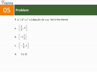 05   Problem

     If a2 b2 c2 1, then ab bc ca lies in the interval

          1
     a.     ,2
          2

                1
     b.    1,
                2

            1
     c.       ,1
            2


     d.   [-1, 2]
 