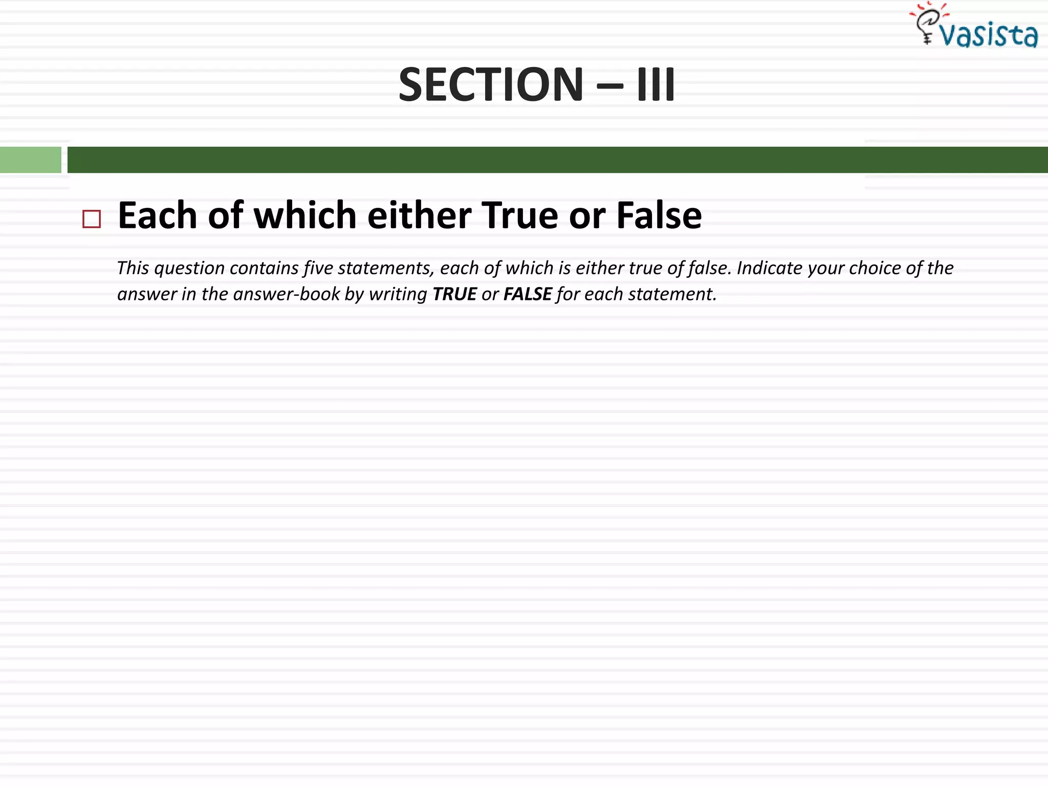SECTION – IIIEach of which either True or FalseThis question contains five statements, each of which is either true of false. Indicate your choice of the answer in the answer-book by writing TRUE or FALSE for each statement.