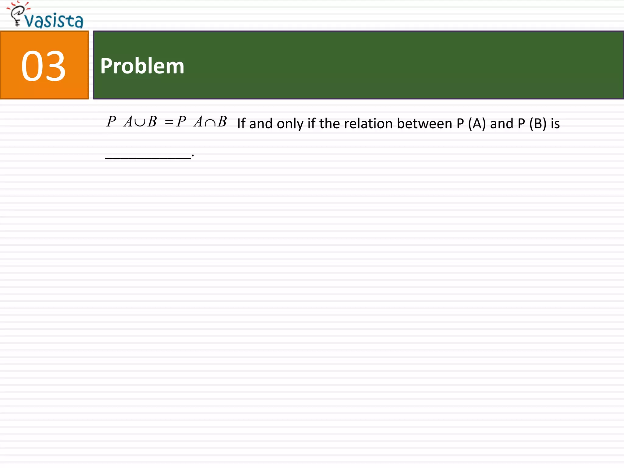 Problem03		  If and only if the relation between P (A) and P (B) is ___________.