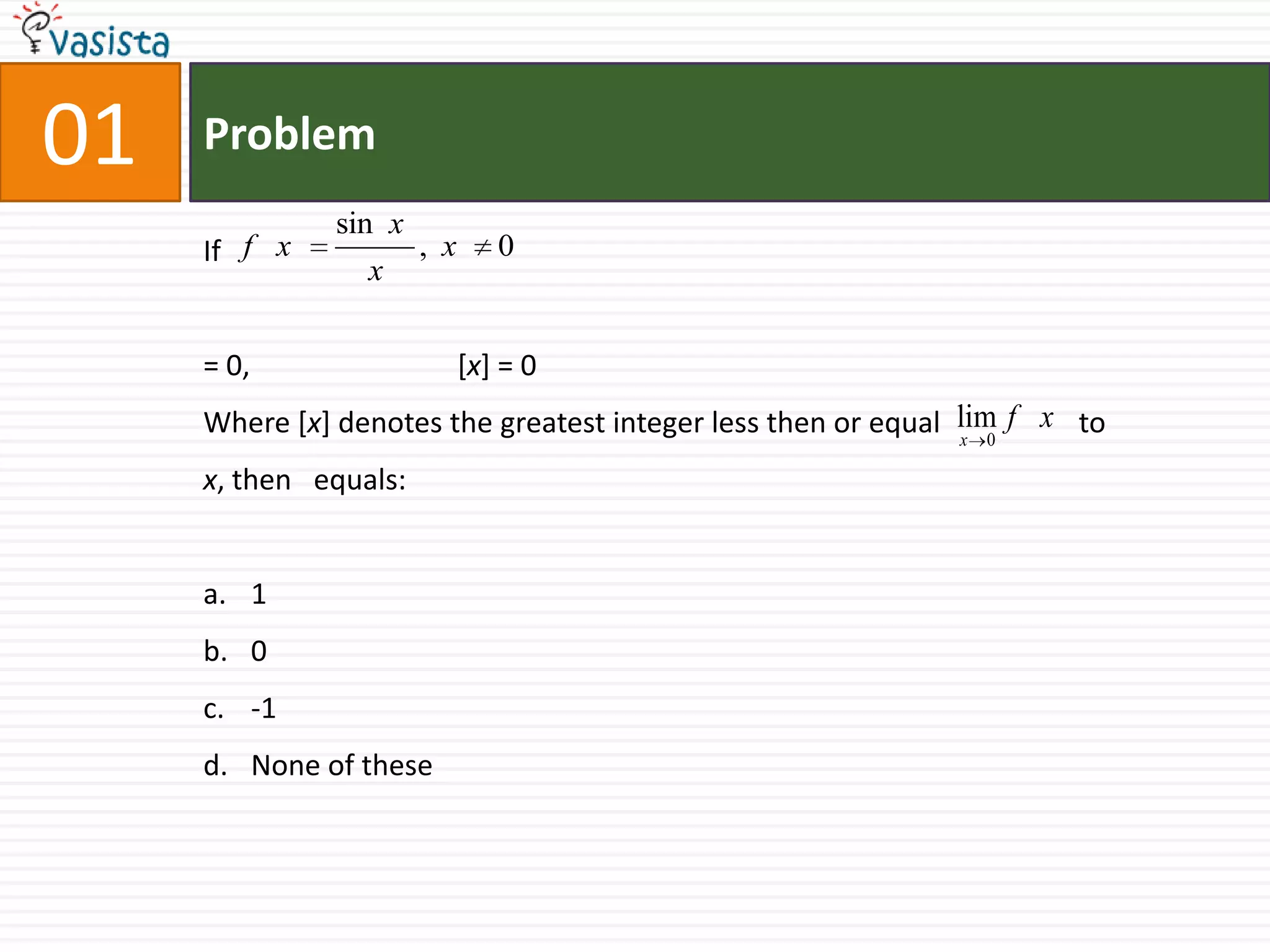 01ProblemIf = 0, 		[x] = 0Where [x] denotes the greatest integer less then or equal                   to x, then   equals:10-1None of these