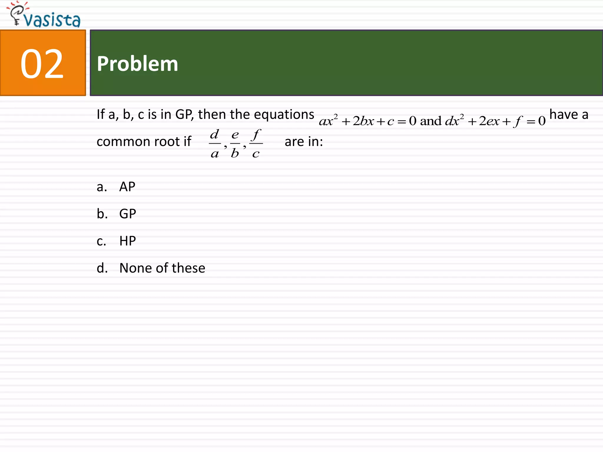 Problem02If a, b, c is in GP, then the equations                                                                    have a common root if                           are in: APGPHPNone of these