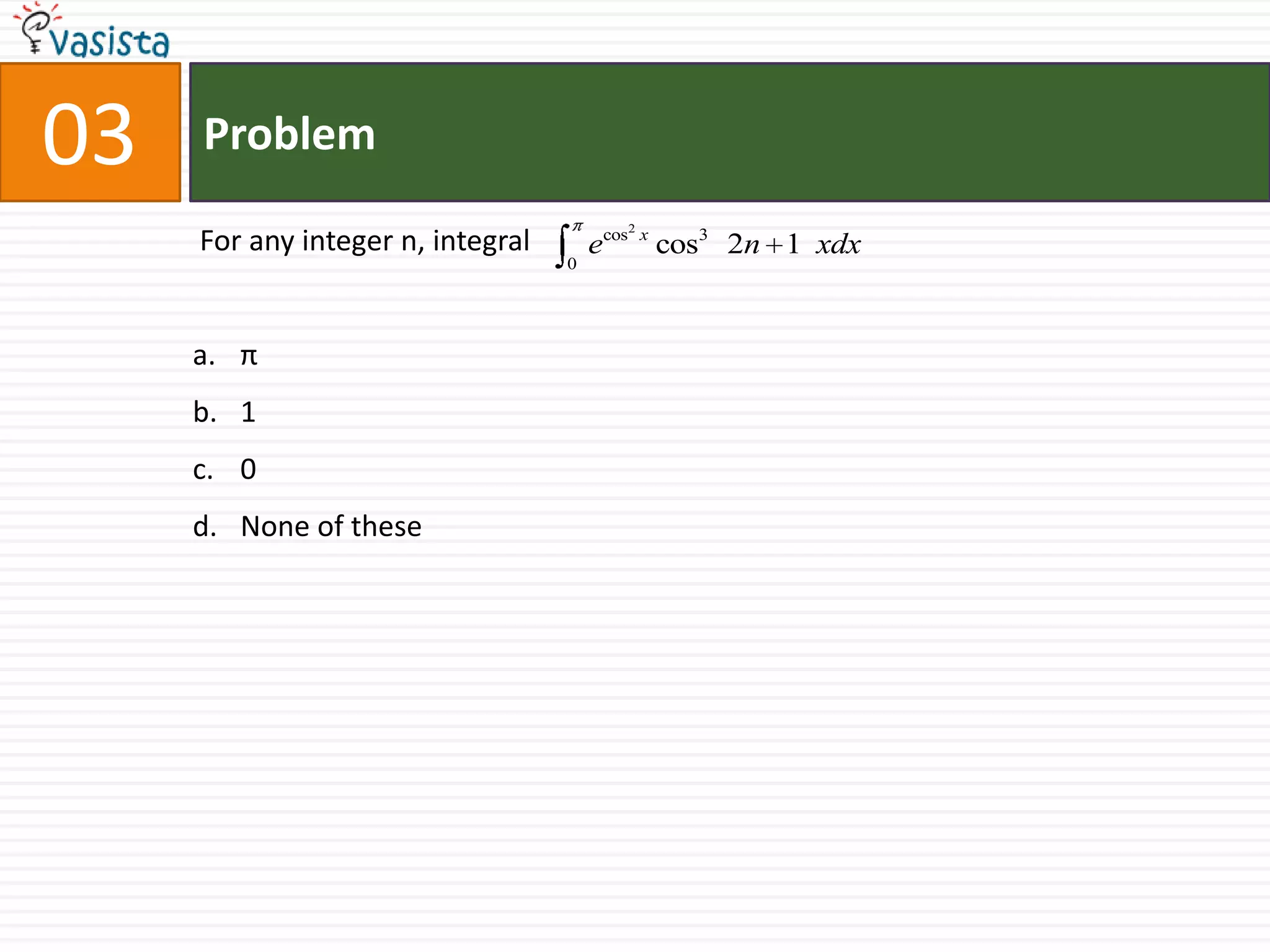 Problem03 For any integer n, integralπ10None of these