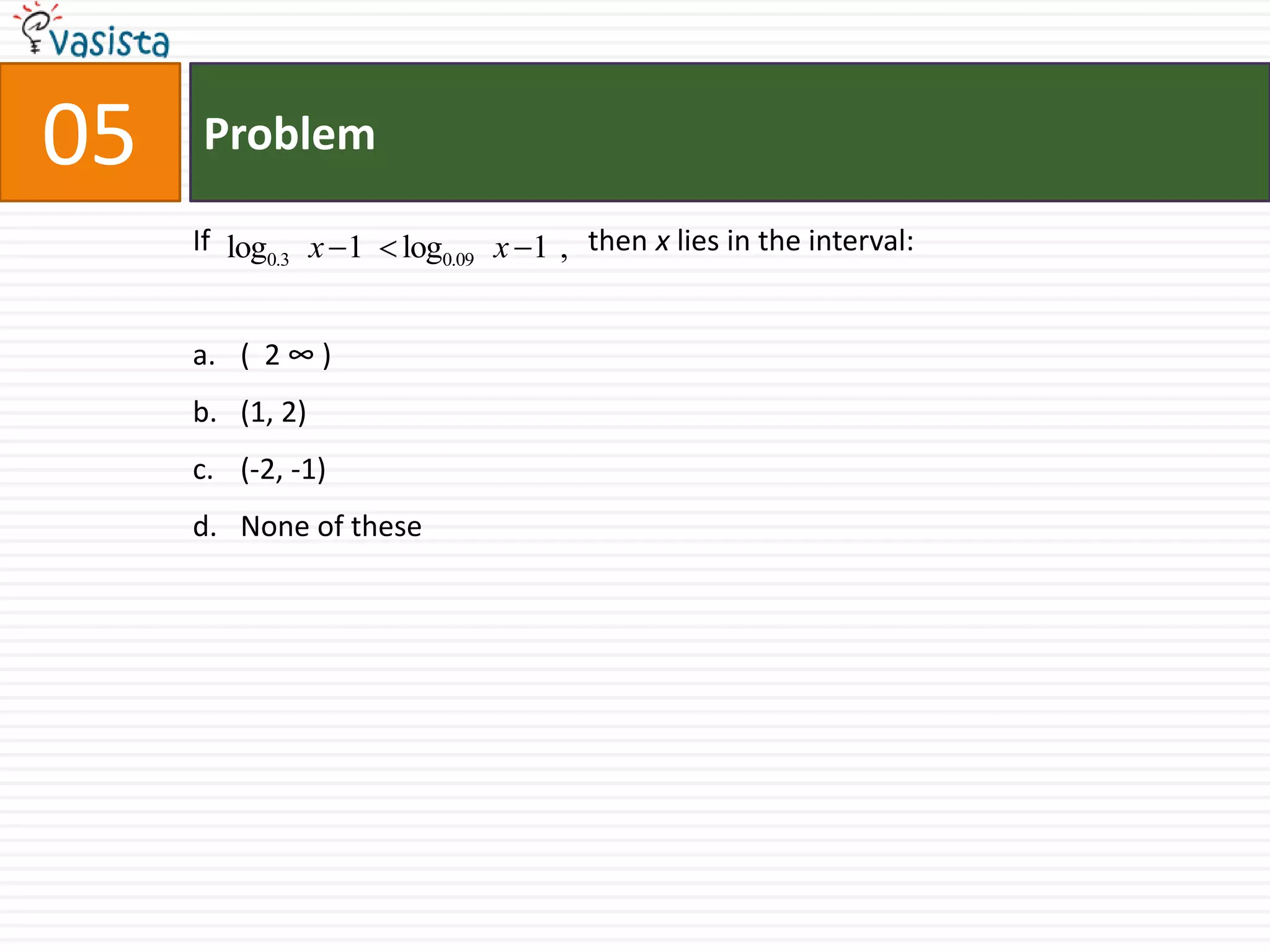 Problem05If                                                    then x lies in the interval:(  2 ∞ )(1, 2)(-2, -1)None of these