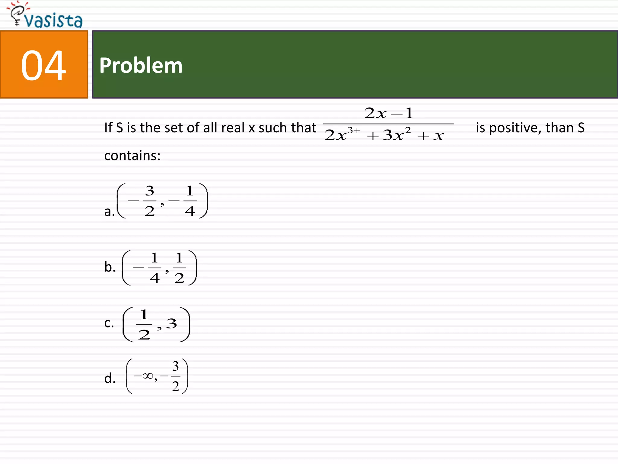 04ProblemIf S is the set of all real x such that                                             is positive, than S contains:a.b.c.d. 