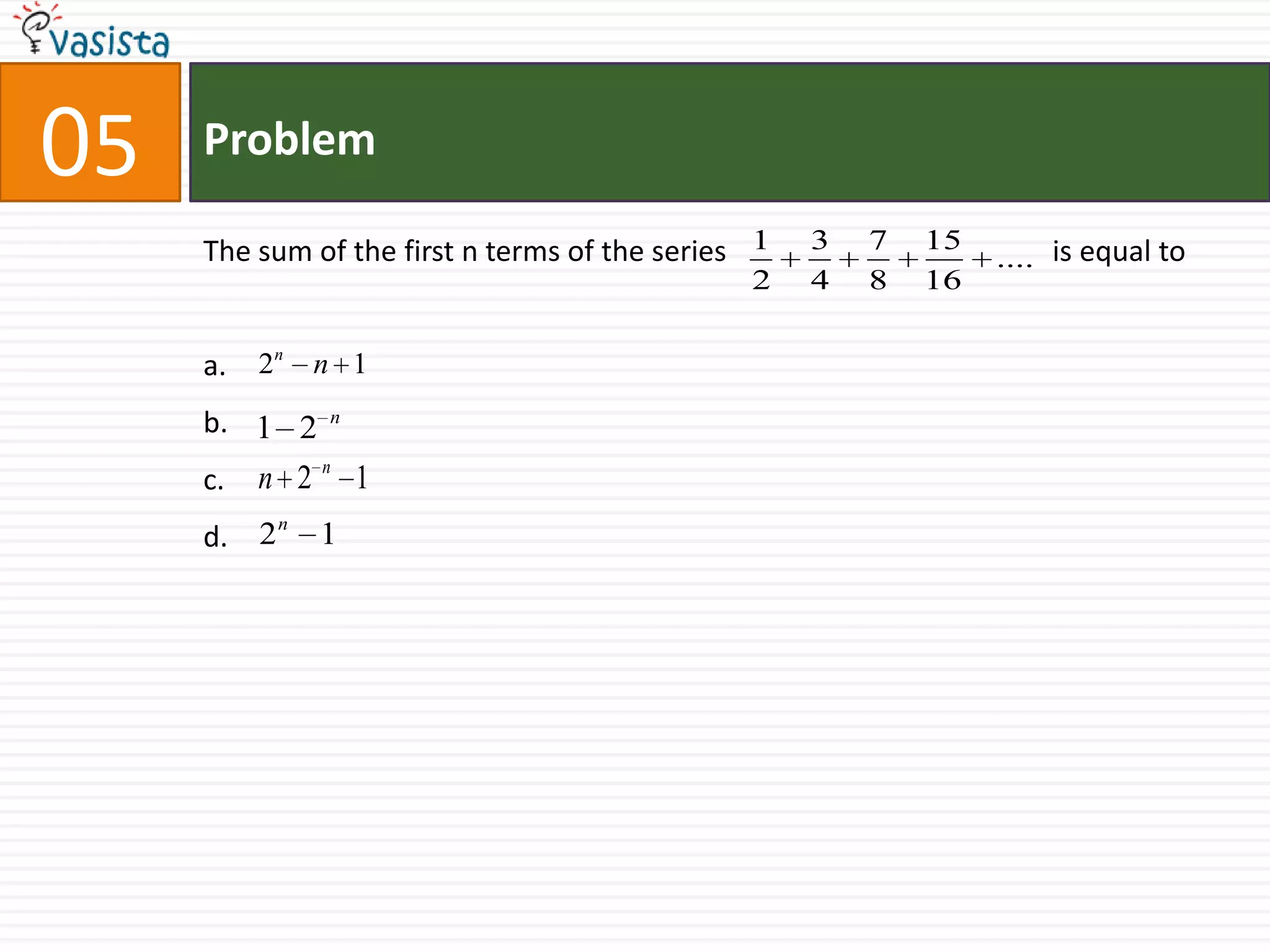 05ProblemThe sum of the first n terms of the series 		is equal toa.b.c.d.       