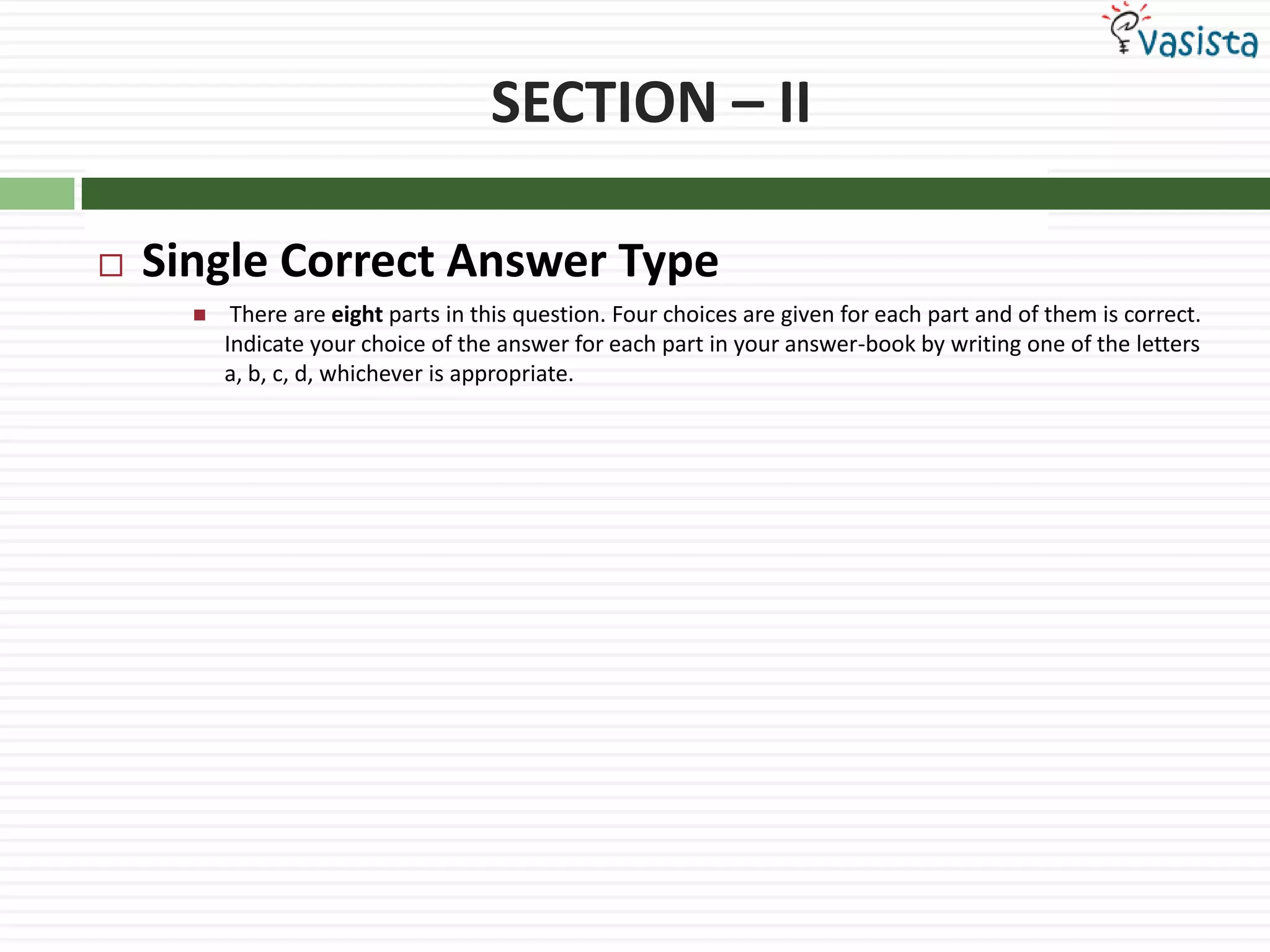 SECTION – IISingle Correct Answer Type There are eight parts in this question. Four choices are given for each part and of them is correct. Indicate your choice of the answer for each part in your answer-book by writing one of the letters a, b, c, d, whichever is appropriate.