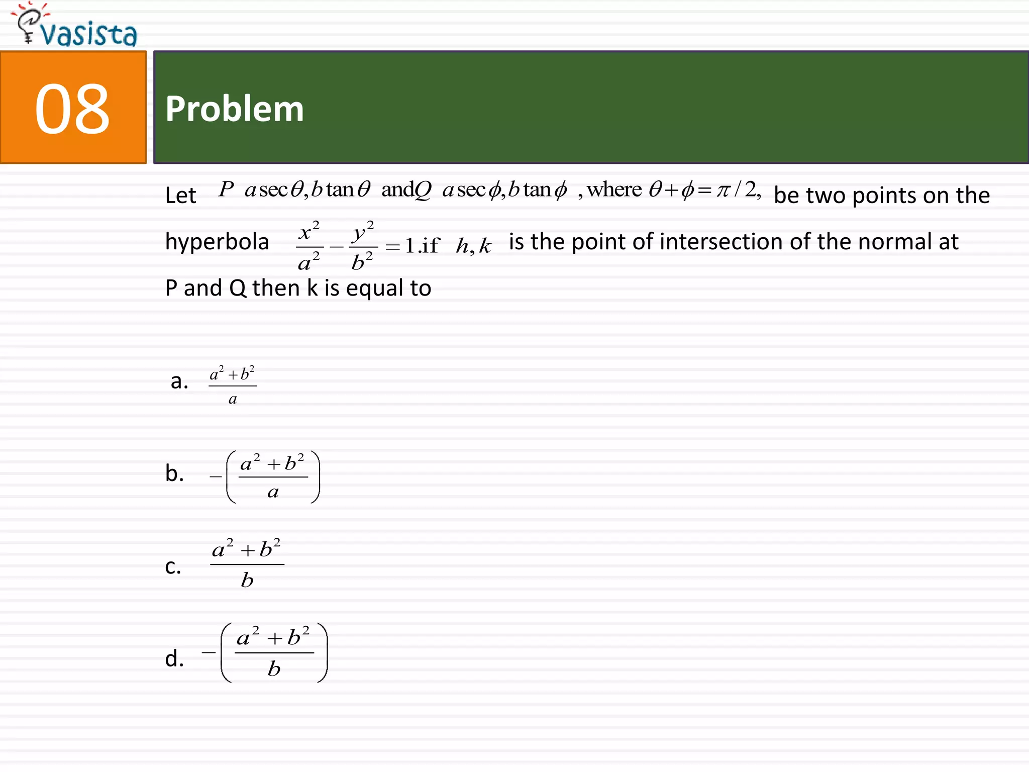 Problem08Let 					                be two points on the hyperbola  		      is the point of intersection of the normal at P and Q then k is equal to  a.b.c.d.