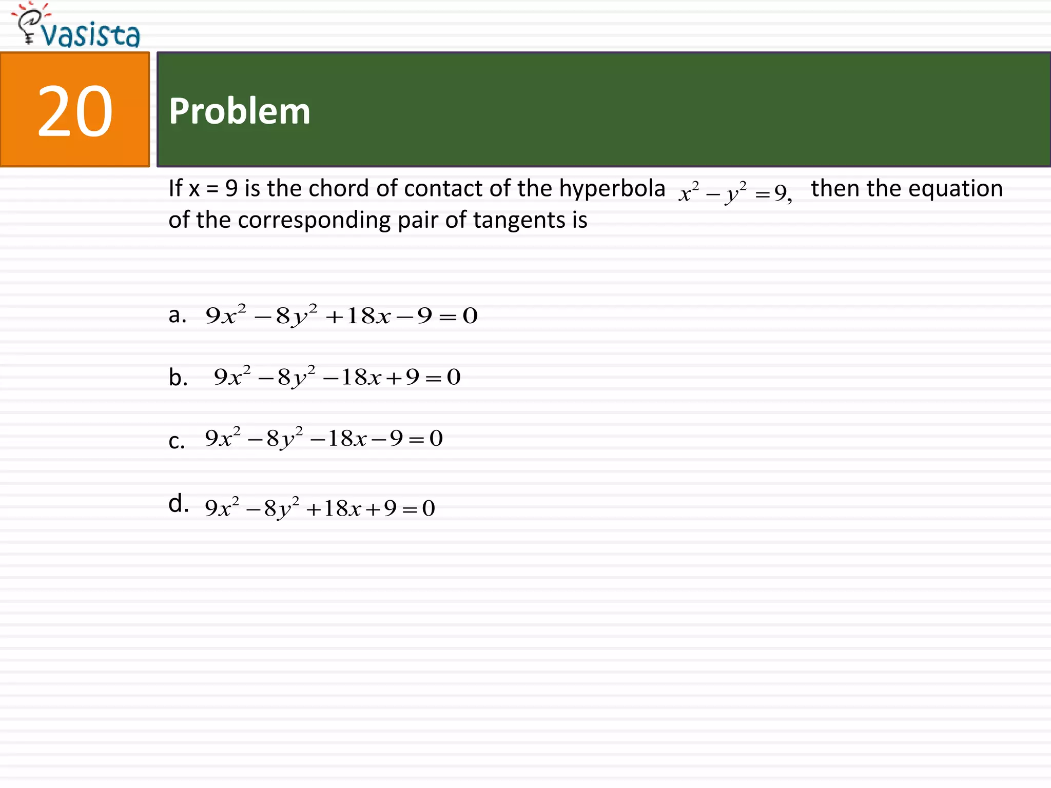 Problem20If x = 9 is the chord of contact of the hyperbola 		  then the equation of the corresponding pair of tangents is a.b.c.d.