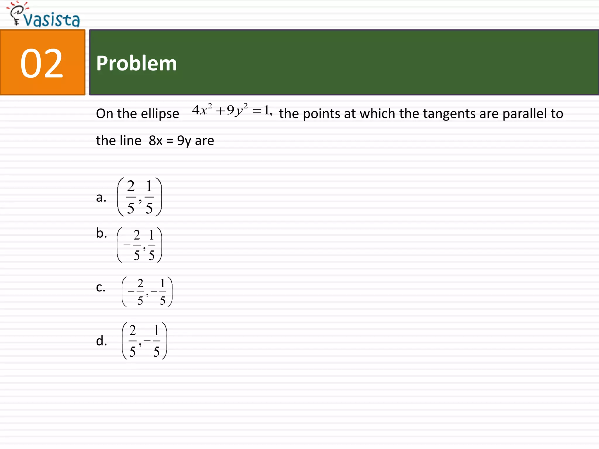 Problem02On the ellipse  		 the points at which the tangents are parallel to the line  8x = 9y area.b.c.d.