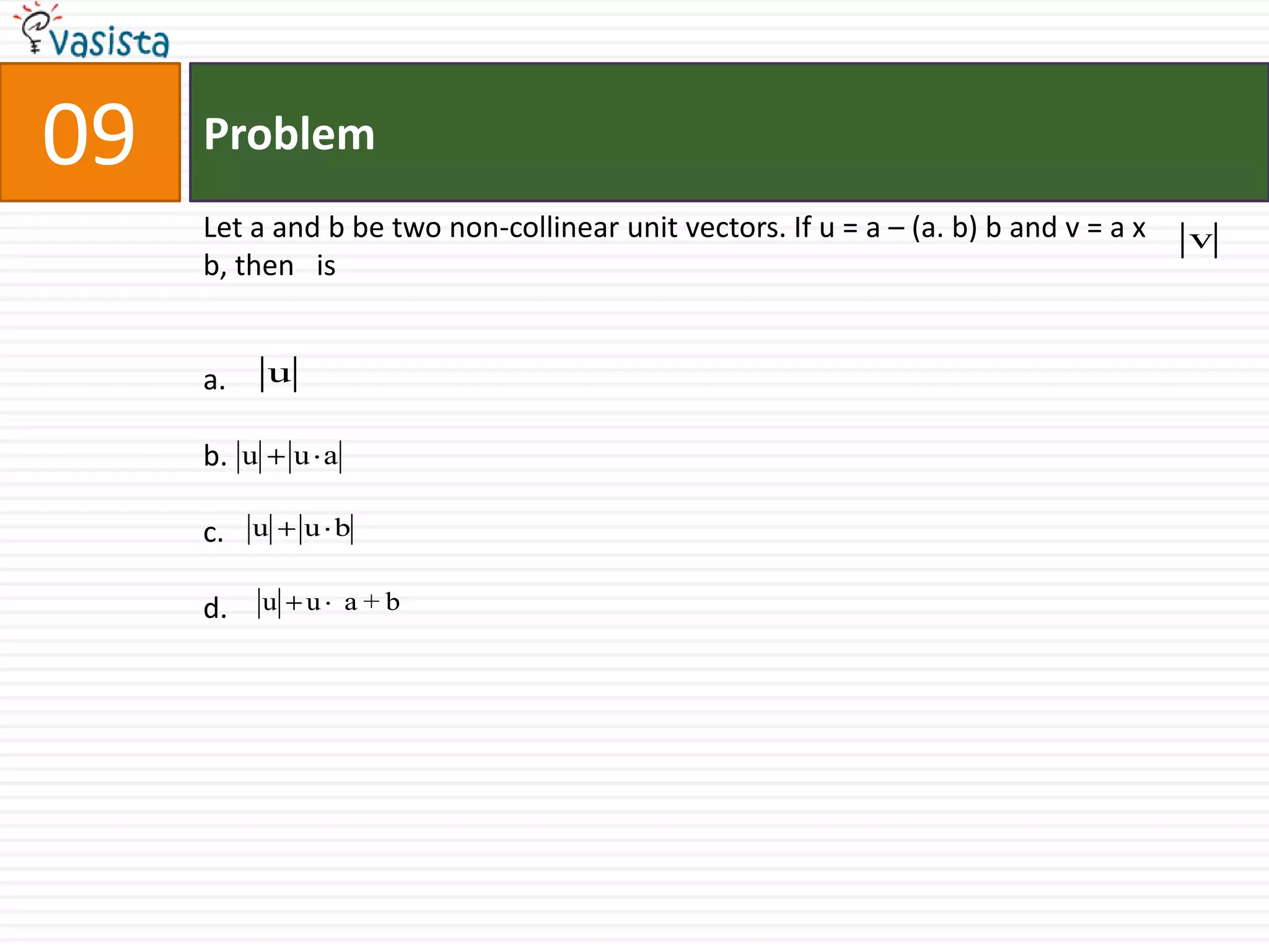 Problem09Let a and b be two non-collinear unit vectors. If u = a – (a. b) b and v = a x b, then   isa.b.c.d.