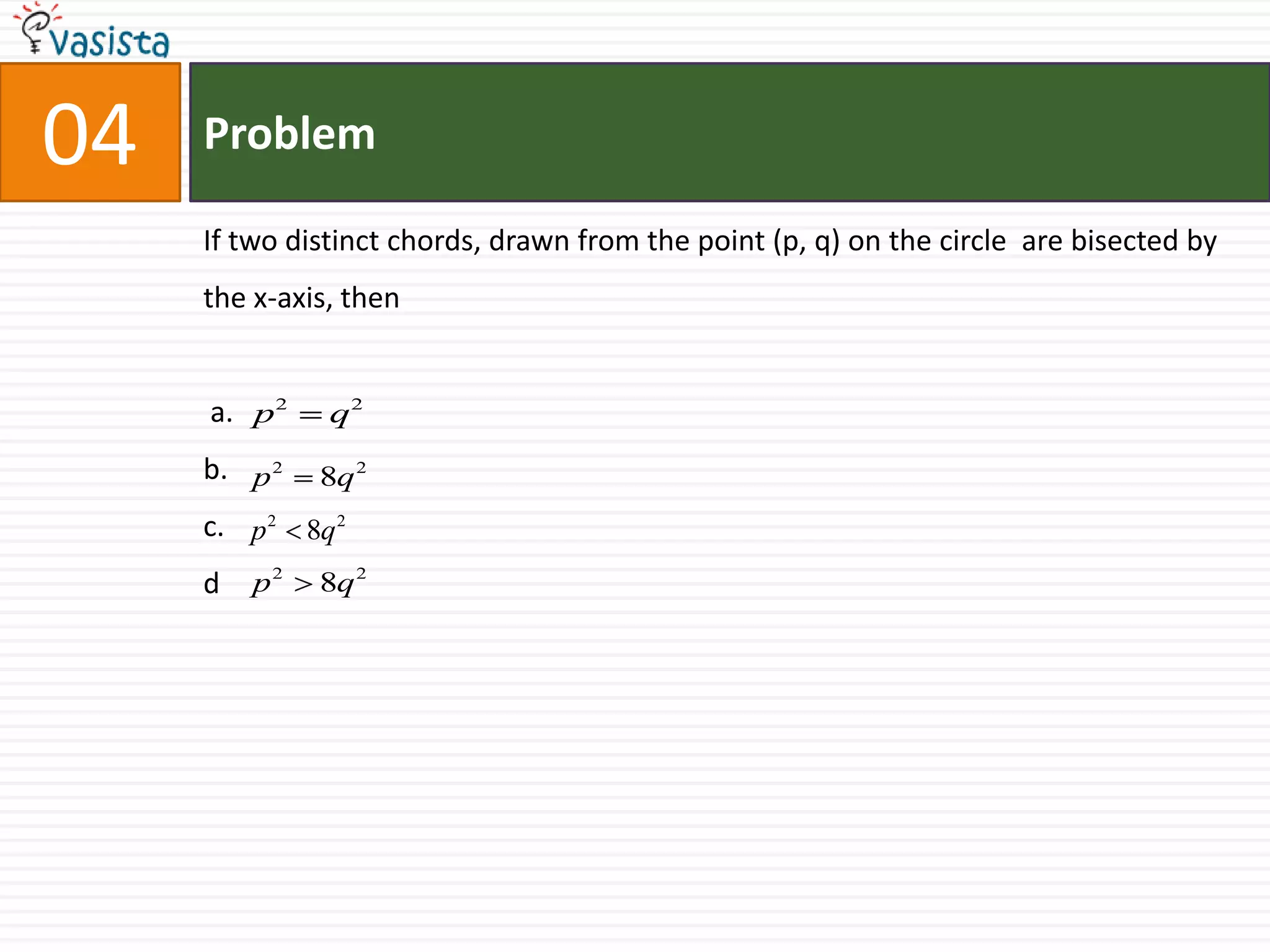 Problem04If two distinct chords, drawn from the point (p, q) on the circle  are bisected by the x-axis, then  a.b.c.d