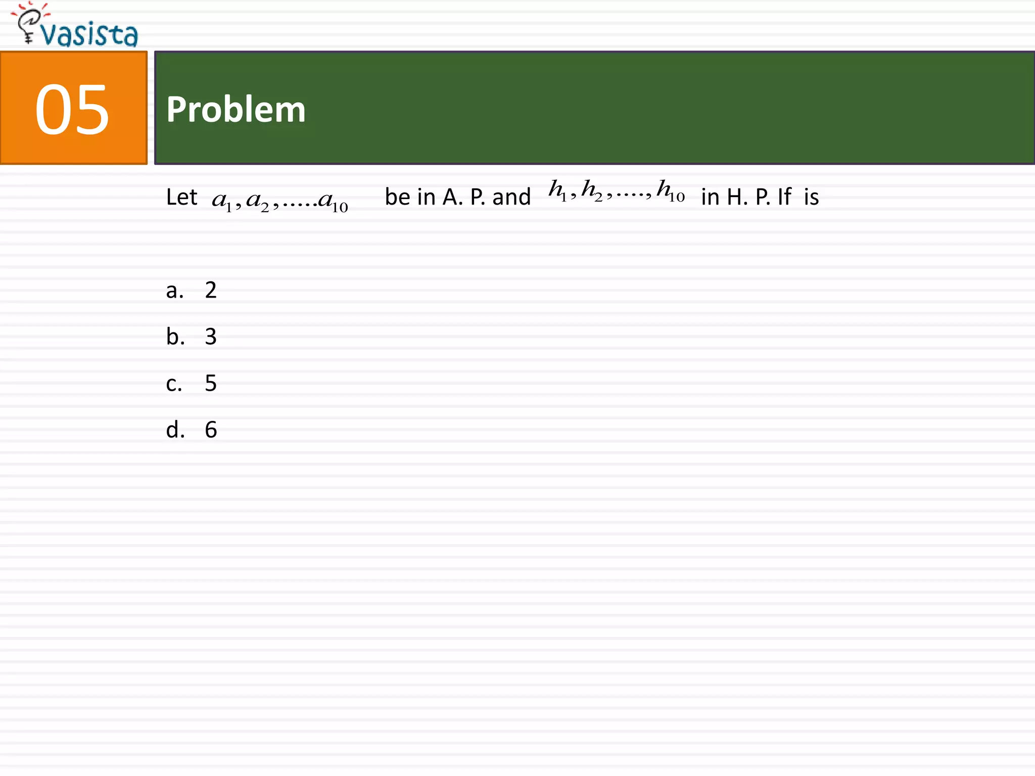 Problem05Let 		  be in A. P. and		   in H. P. If  is2356