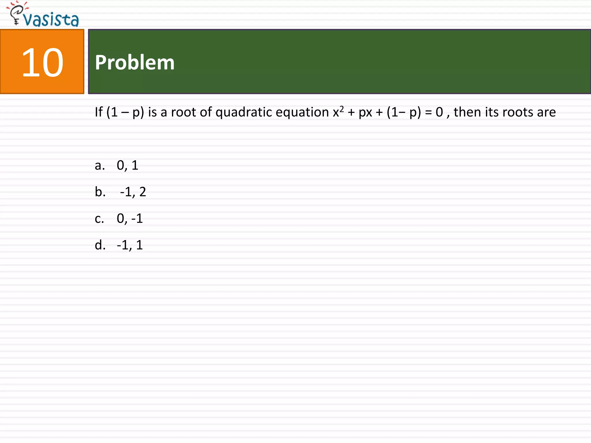 Problem10If (1 – p) is a root of quadratic equation x2 + px + (1− p) = 0 , then its roots are0, 1  -1, 20, -1 -1, 1