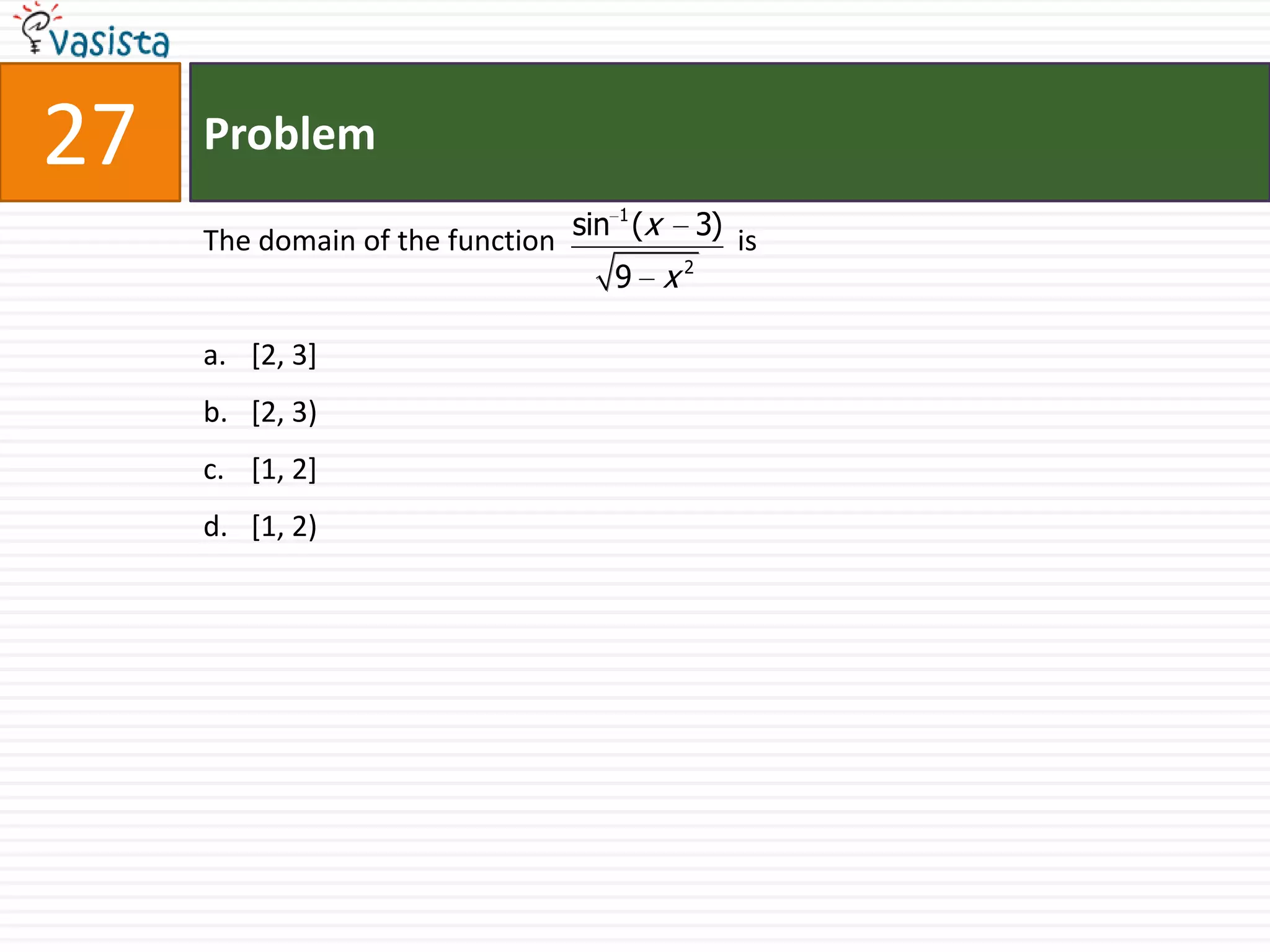 Problem27The domain of the function                         is[2, 3] [2, 3)[1, 2] [1, 2)