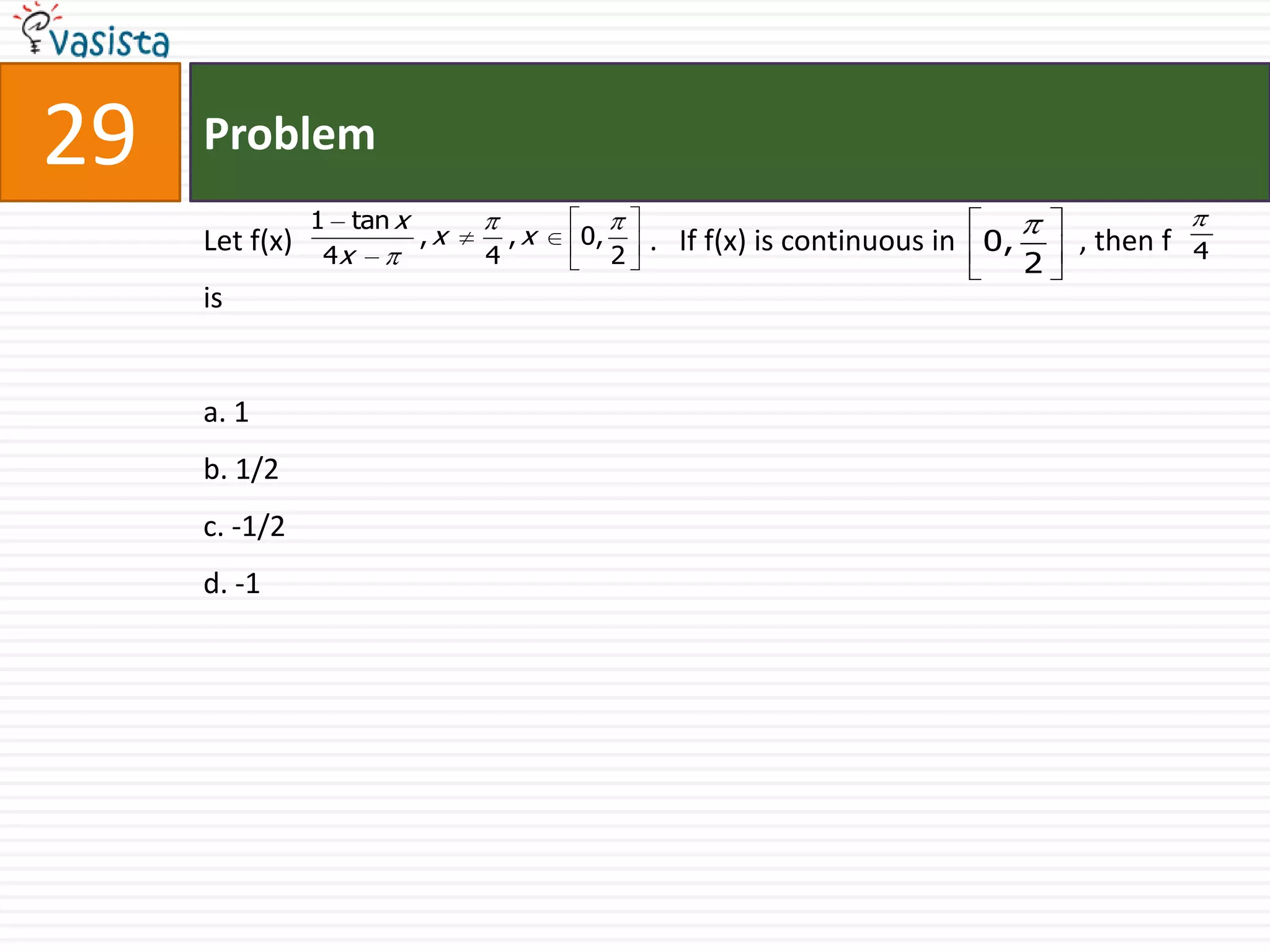Problem29Let f(x) .   If f(x) is continuous in                 , then f         isa. 1 b. 1/2c. -1/2d. -1