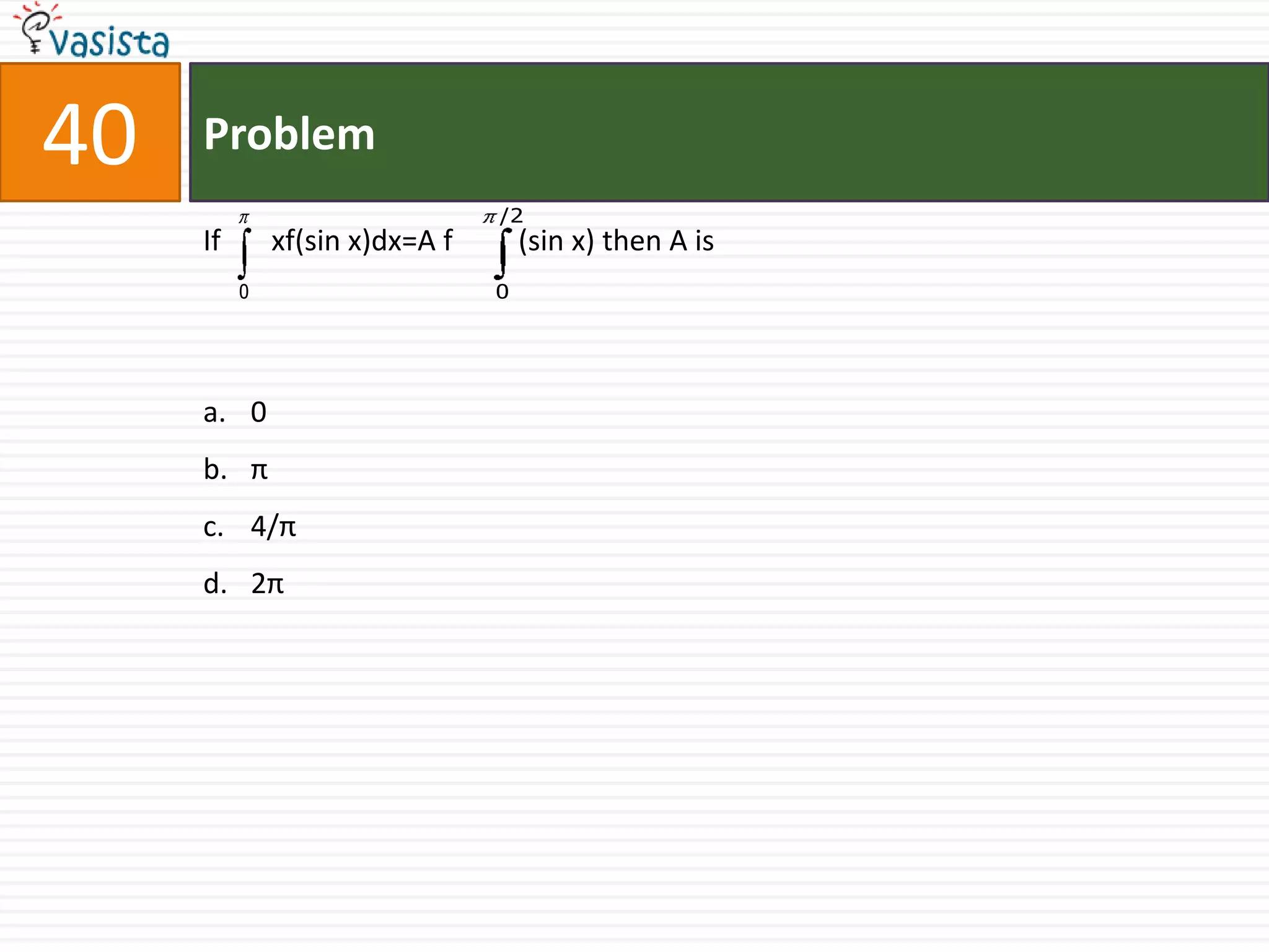 Problem40If       xf(sin x)dx=A f         (sin x) then A is0 π4/π2π
