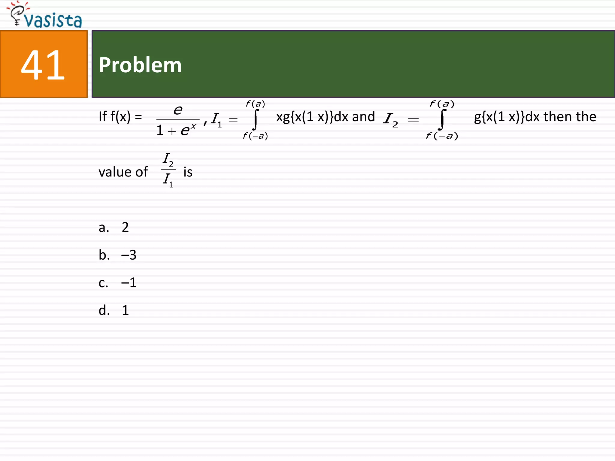Problem41If f(x) =                                      xg{x(1 x)}dx and                            g{x(1 x)}dx then the value of          is2 –3–1 1