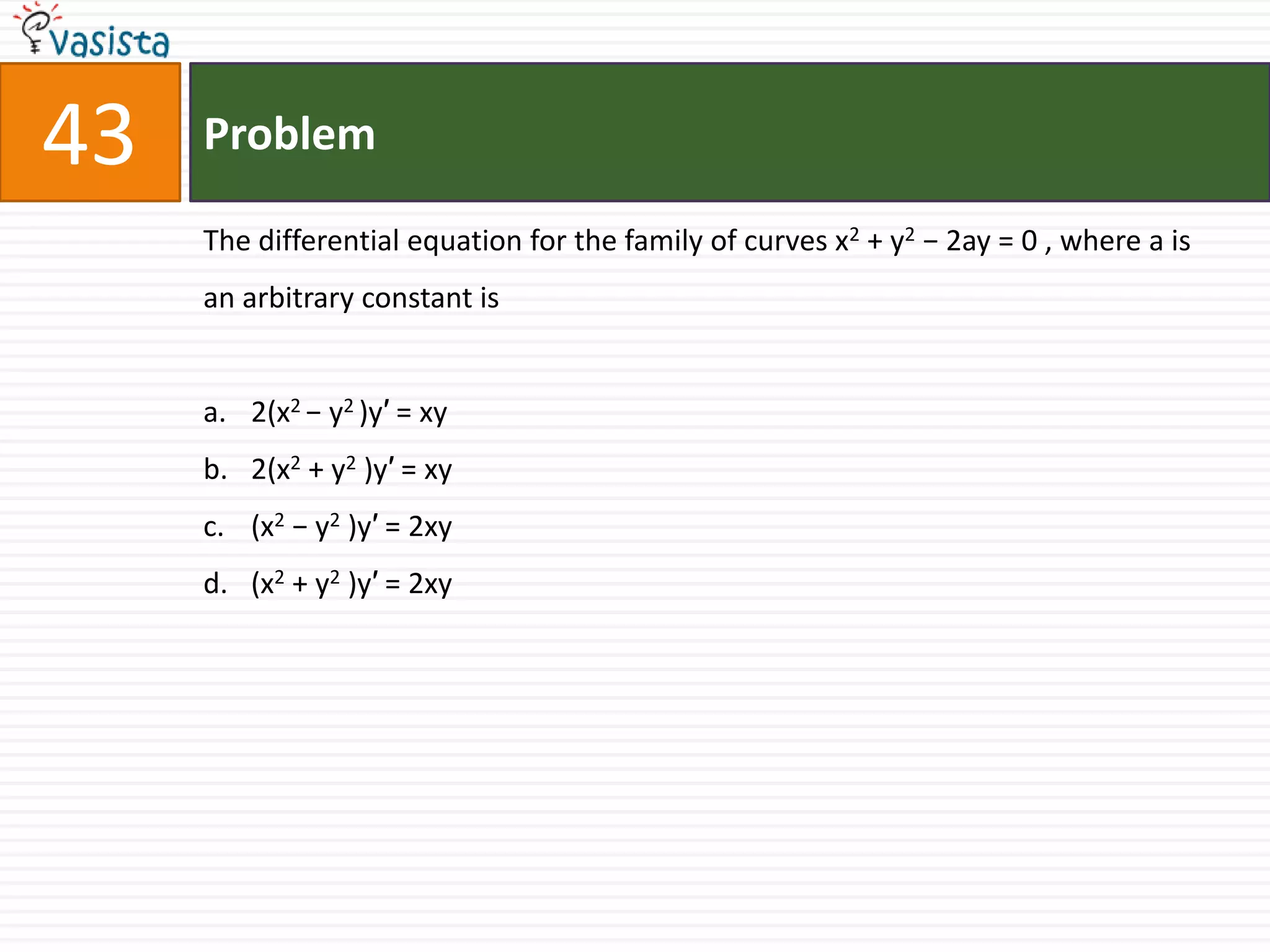 Problem43The differential equation for the family of curves x2 + y2 − 2ay = 0 , where a is an arbitrary constant is2(x2 − y2 )y′ = xy2(x2 + y2 )y′ = xy(x2 − y2 )y′ = 2xy (x2 + y2 )y′ = 2xy