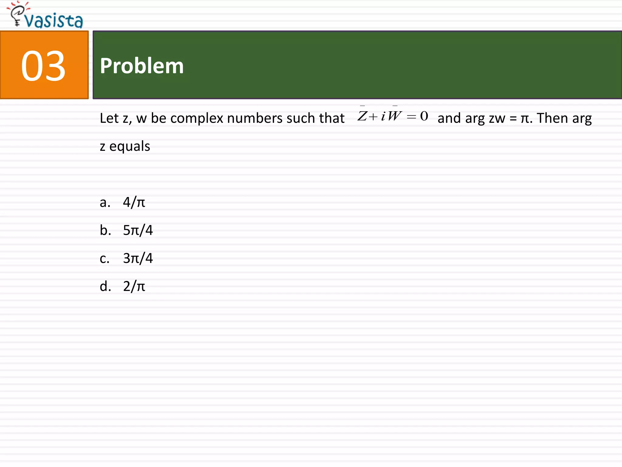 Problem03Let z, w be complex numbers such that                          and argzw = π. Then arg z equals4/π5π/43π/42/π