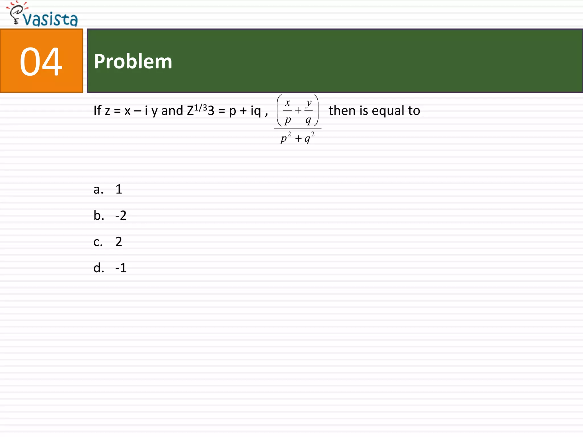 Problem04If z = x – i y and Z1/33 = p + iq ,                  then is equal to1-22 -1