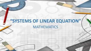 “SYSTEMS OF LINEAR EQUATION”
MATHEMATICS
1
 