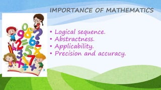 IMPORTANCE OF MATHEMATICS
• Logical sequence.
• Abstractness.
• Applicability.
• Precision and accuracy.
 