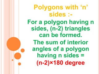 Polygons with ‘n’
sides :-
For a polygon having n
sides, (n-2) triangles
can be formed.
The sum of interior
angles of a polygon
having n sides =
(n-2)×180 degree
 