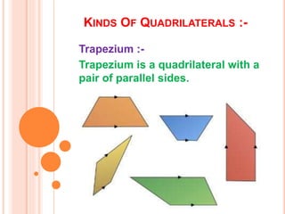 KINDS OF QUADRILATERALS :-
Trapezium :-
Trapezium is a quadrilateral with a
pair of parallel sides.
 