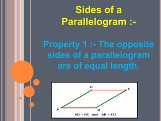 Sides of a
Parallelogram :-
Property 1 :- The opposite
sides of a parallelogram
are of equal length.
 