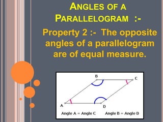 ANGLES OF A
PARALLELOGRAM :-
Property 2 :- The opposite
angles of a parallelogram
are of equal measure.
 