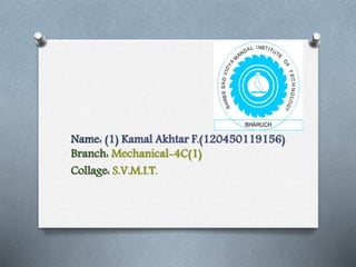 Name: (1) Kamal Akhtar F.(120450119156) 
Branch: Mechanical-4C(1) 
Collage: S.V.M.I.T. 
 