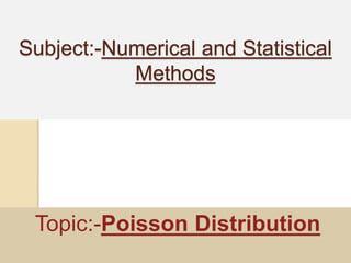 Subject:-Numerical and Statistical
Methods
Topic:-Poisson Distribution
 