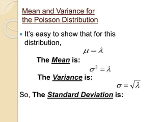 Mean and Variance for
the Poisson Distribution
 It’s easy to show that for this
distribution,
The Mean is:
The Variance is:
So, The Standard Deviation is:
 
 2
 
 
